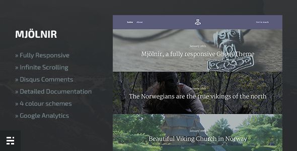 Mjolnir by NorthernFolks is a Ghost theme which features support for RTL languages, fully responsive layouts, Google Fonts support, support for photo galleries, blogging related layouts and optimizations and  minimal design.