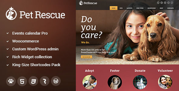 Pet Rescue by Cmsmasters is a WordPress theme for pet rescues and animal shelters which features Retina display support, support for RTL languages, one page layouts, fully responsive layouts, search engine optimization, Google Fonts support, Revolution Slider, WooCommerce integration, support for photo galleries, can be used for your portfolio and corporate style visuals.
