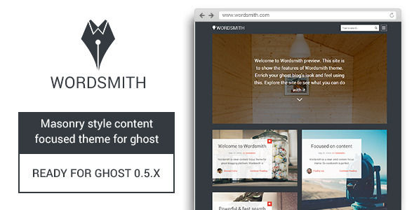 Wordsmith by GBJsolution is a Ghost theme which features Retina display support, support for RTL languages, fully responsive layouts, Google Fonts support, clean design, Bootstrap framework utilization, is great for your personal site, blogging related layouts and optimizations, flat design aesthetics, masonry post layouts and  minimal design.