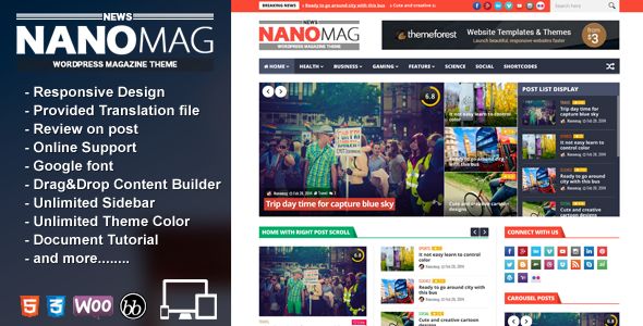 NanoMag by Jellywp is a news magazine WordPress theme which features support for RTL languages, Mega Menu, fully responsive layouts, Google Fonts support, Revolution Slider, WooCommerce integration, clean design, magazine style layouts, a grid layout and minimal design.